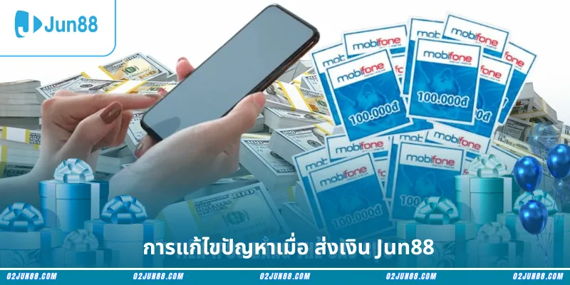 การแก้ไขปัญหาเมื่อ ส่งเงิน Jun88